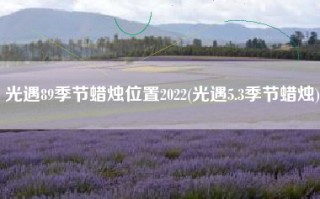 光遇89季节蜡烛位置2022(光遇5.3季节蜡烛)