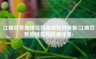 江南百景图桃花坞废墟如何恢复(江南百景图桃花坞隐藏任务)