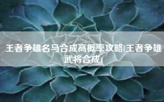 王者争雄名马合成高概率攻略(王者争雄武将合成)