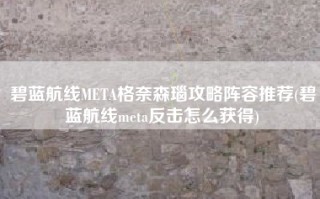 碧蓝航线META格奈森瑙攻略阵容推荐(碧蓝航线meta反击怎么获得)