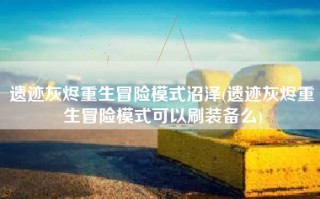 遗迹灰烬重生冒险模式沼泽(遗迹灰烬重生冒险模式可以刷装备么)