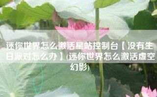 迷你世界怎么激活星站控制台【没有生日派对怎么办】(迷你世界怎么激活虚空幻影)