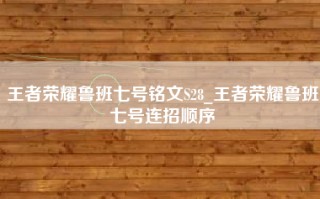 王者荣耀鲁班七号铭文S28_王者荣耀鲁班七号连招顺序
