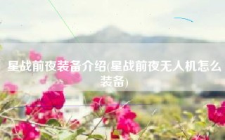 星战前夜装备介绍(星战前夜无人机怎么装备)