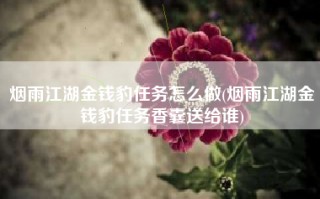 烟雨江湖金钱豹任务怎么做(烟雨江湖金钱豹任务香囊送给谁)