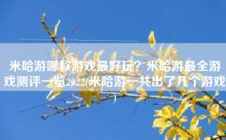 米哈游哪款游戏最好玩？米哈游最全游戏测评一览2022(米哈游一共出了几个游戏)