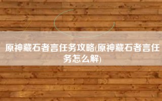 原神藏石者言任务攻略(原神藏石者言任务怎么解)