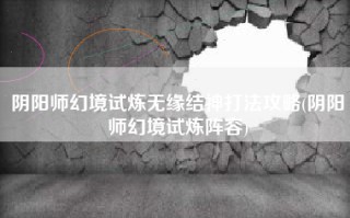 阴阳师幻境试炼无缘结神打法攻略(阴阳师幻境试炼阵容)