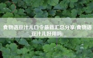 食物语豆汁儿口令最新汇总分享(食物语豆汁儿好用吗)
