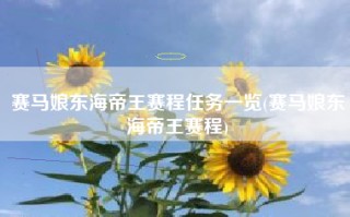 赛马娘东海帝王赛程任务一览(赛马娘东海帝王赛程)