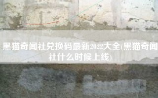 黑猫奇闻社兑换码最新2022大全(黑猫奇闻社什么时候上线)