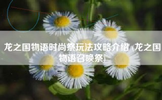 龙之国物语时尚祭玩法攻略介绍 (龙之国物语召唤祭)