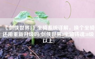 《剑侠世界3》坐骑系统详解，换个坐骑还用重新升级吗(剑侠世界3坐骑铸魂30级以上)