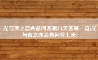 光与夜之恋会意问答第八天答案一览(光与夜之恋会意问答七天)