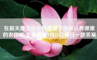 在前天推文中小兵邀请了你来认养哪里的农田呢 王者荣耀7月25日每日一题答案