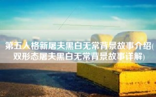 第五人格新屠夫黑白无常背景故事介绍(双形态屠夫黑白无常背景故事详解)