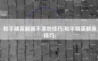 和平精英翻窗不落地技巧(和平精英翻窗技巧)