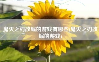 鬼灭之刃改编的游戏有哪些(鬼灭之刃改编的游戏)