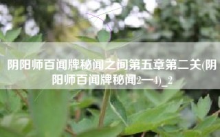 阴阳师百闻牌秘闻之间第五章第二关(阴阳师百闻牌秘闻2—4)_2