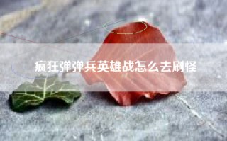 疯狂弹弹兵英雄战怎么去刷怪