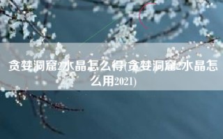 贪婪洞窟2水晶怎么得(贪婪洞窟2水晶怎么用2021)