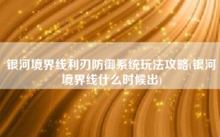 银河境界线利刃防御系统玩法攻略(银河境界线什么时候出)