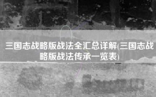 三国志战略版战法全汇总详解(三国志战略版战法传承一览表)