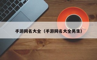 手游网名大全（手游网名大全男生）
