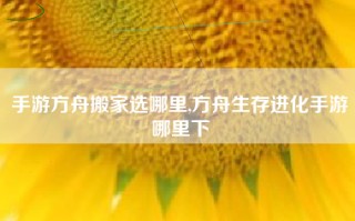 手游方舟搬家选哪里,方舟生存进化手游哪里下