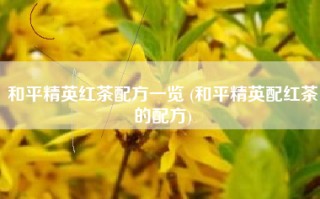 和平精英红茶配方一览 (和平精英配红茶的配方)
