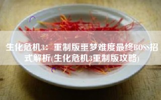 生化危机3：重制版噩梦难度最终BOSS招式解析(生化危机3重制版攻略)