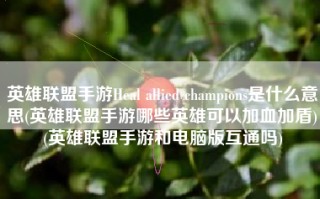 英雄联盟手游Heal allied champions是什么意思(英雄联盟手游哪些英雄可以加血加盾)(英雄联盟手游和电脑版互通吗)