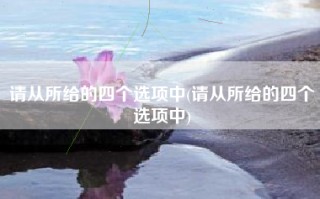 请从所给的四个选项中(请从所给的四个选项中)
