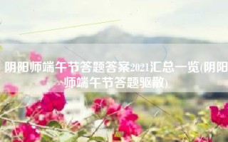 阴阳师端午节答题答案2021汇总一览(阴阳师端午节答题驱散)