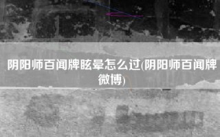 阴阳师百闻牌眩晕怎么过(阴阳师百闻牌微博)