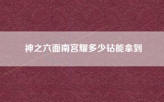 神之六面南宫耀多少钻能拿到