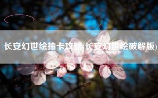 长安幻世绘抽卡攻略(长安幻世绘破解版)