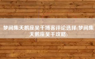 梦间集天鹅座吴千博客评论选择(梦间集天鹅座吴千攻略)