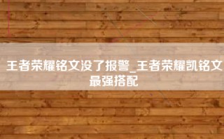 王者荣耀铭文没了报警_王者荣耀凯铭文最强搭配