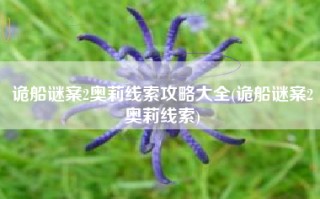 诡船谜案2奥莉线索攻略大全(诡船谜案2奥莉线索)