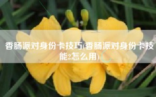 香肠派对身份卡技巧(香肠派对身份卡技能2怎么用)