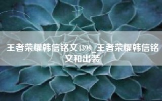王者荣耀韩信铭文4399_王者荣耀韩信铭文和出装