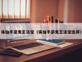 诛仙手游鬼王法宝（诛仙手游鬼王法宝选择）