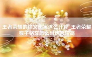 王者荣耀的铭文伤害这么计算_王者荣耀猴子铭文怎么出伤害较高