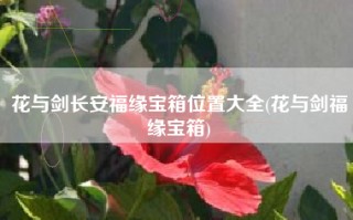 花与剑长安福缘宝箱位置大全(花与剑福缘宝箱)