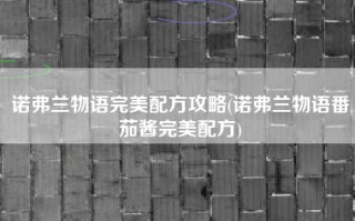 诺弗兰物语完美配方攻略(诺弗兰物语番茄酱完美配方)