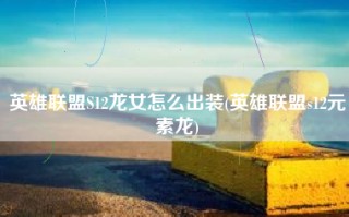 英雄联盟S12龙女怎么出装(英雄联盟s12元素龙)