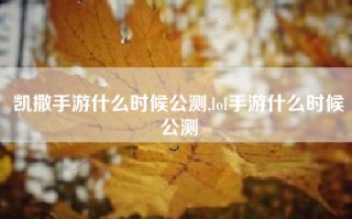 凯撒手游什么时候公测,lol手游什么时候公测