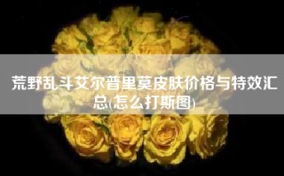 荒野乱斗艾尔普里莫皮肤价格与特效汇总(怎么打斯图)