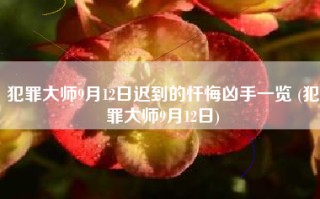 犯罪大师9月12日迟到的忏悔凶手一览 (犯罪大师9月12日)
